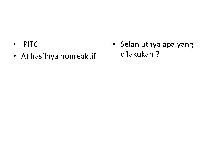  • PITC • A) hasilnya nonreaktif • Selanjutnya apa yang dilakukan ? 