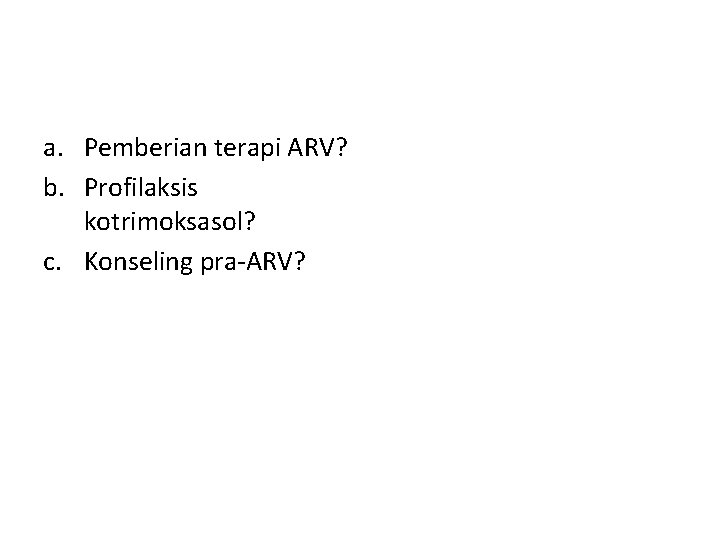 a. Pemberian terapi ARV? b. Profilaksis kotrimoksasol? c. Konseling pra-ARV? 