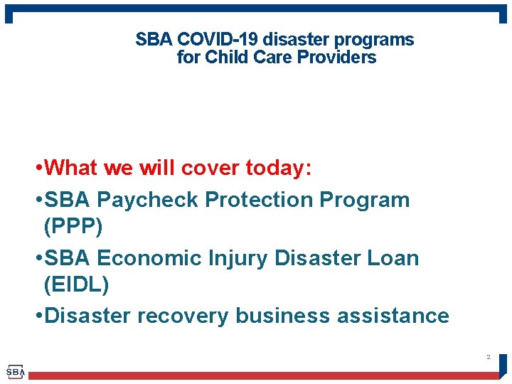 SBA COVID-19 disaster programs for Child Care Providers • What we will cover today: