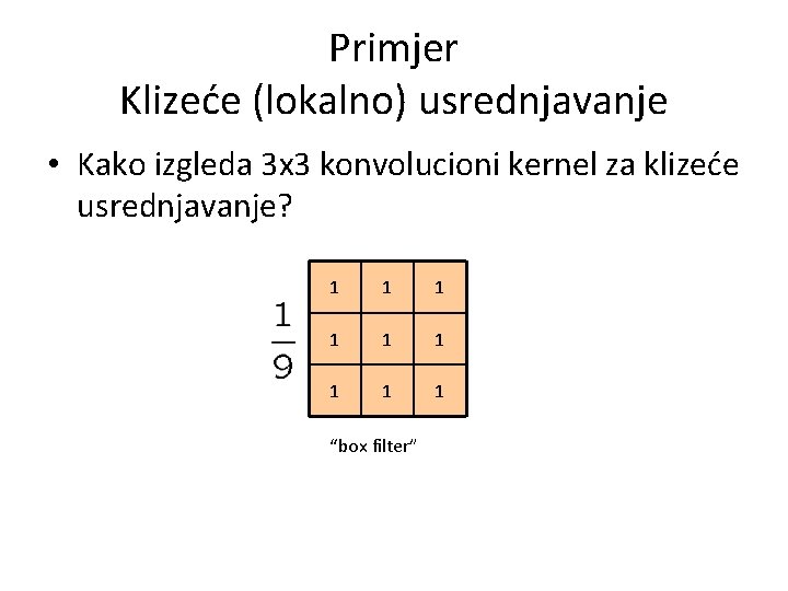 Primjer Klizeće (lokalno) usrednjavanje • Kako izgleda 3 x 3 konvolucioni kernel za klizeće