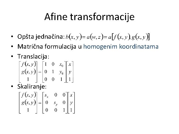 Afine transformacije • Opšta jednačina: • Matrična formulacija u homogenim koordinatama • Translacija: •