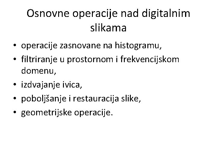 Osnovne operacije nad digitalnim slikama • operacije zasnovane na histogramu, • filtriranje u prostornom