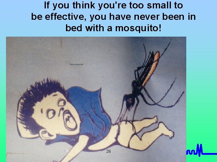 If you think you're too small to be effective, you have never been in