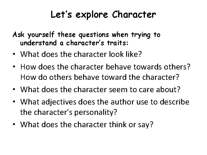 Let’s explore Character Ask yourself these questions when trying to understand a character’s traits: