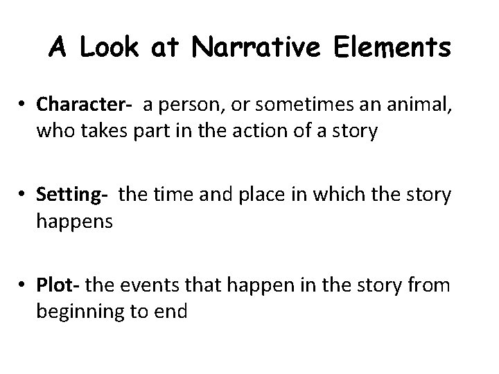 A Look at Narrative Elements • Character- a person, or sometimes an animal, who