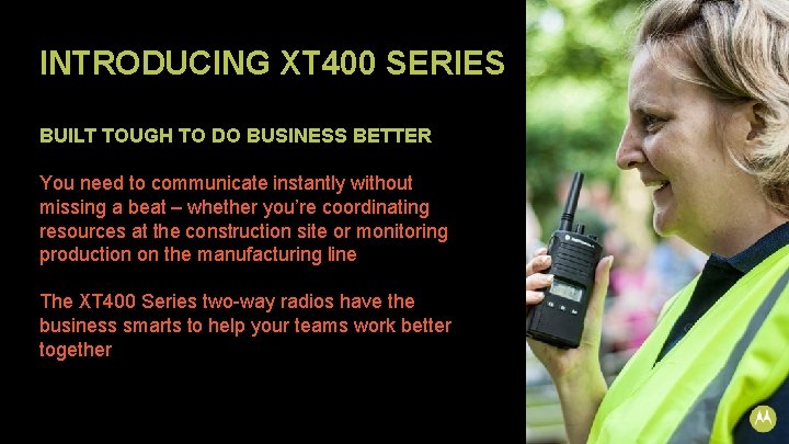 INTRODUCING XT 400 SERIES BUILT TOUGH TO DO BUSINESS BETTER You need to communicate