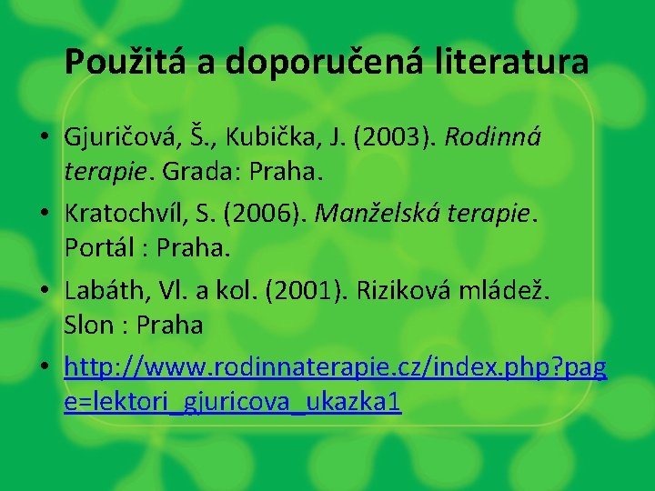 Použitá a doporučená literatura • Gjuričová, Š. , Kubička, J. (2003). Rodinná terapie. Grada: