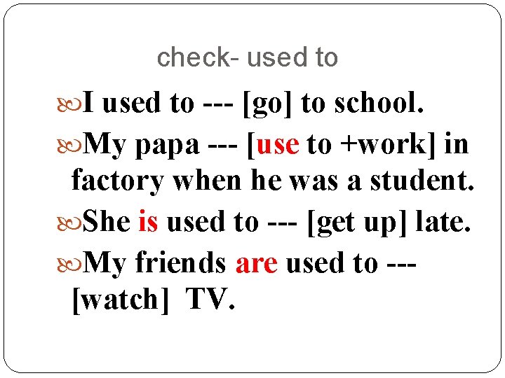 check- used to I used to --- [go] to school. My papa --- [use