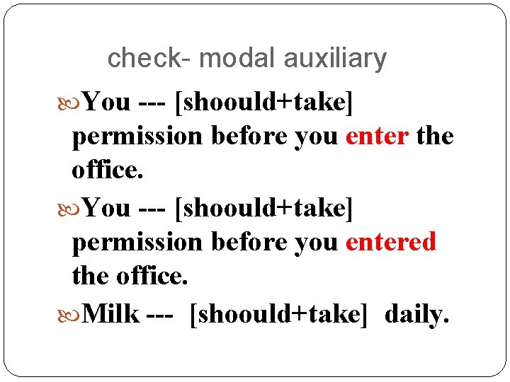 check- modal auxiliary You --- [shoould+take] permission before you enter the office. You ---