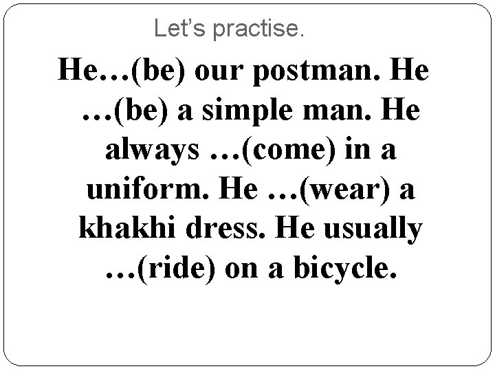Let’s practise. He…(be) our postman. He …(be) a simple man. He always …(come) in