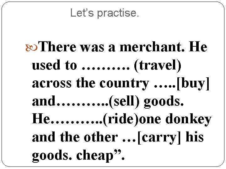 Let’s practise. There was a merchant. He used to ………. (travel) across the country
