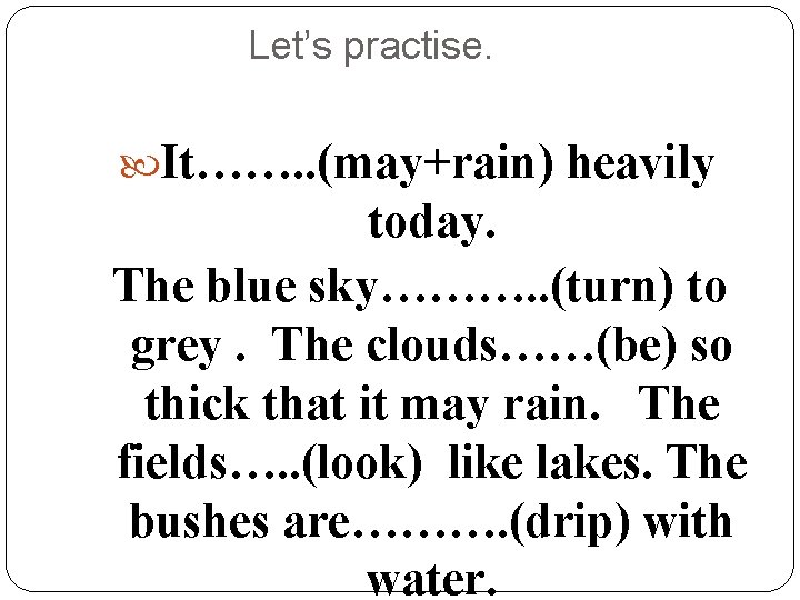 Let’s practise. It……. . (may+rain) heavily today. The blue sky………. . (turn) to grey.