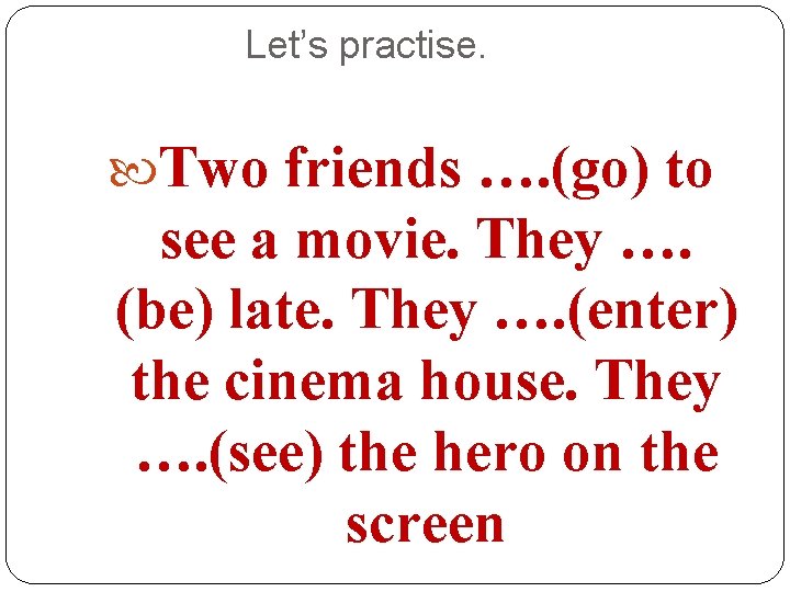 Let’s practise. Two friends …. (go) to see a movie. They …. (be) late.