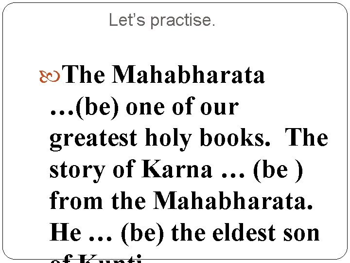 Let’s practise. The Mahabharata …(be) one of our greatest holy books. The story of