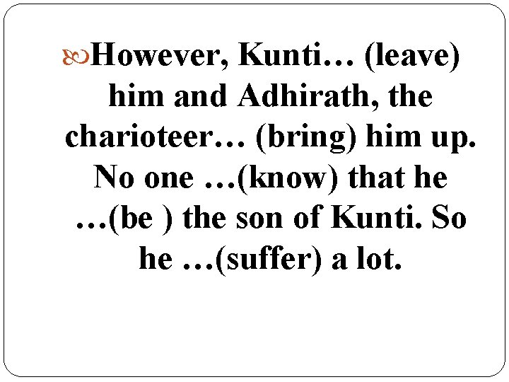  However, Kunti… (leave) him and Adhirath, the charioteer… (bring) him up. No one