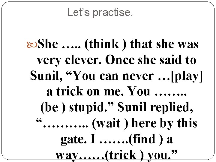 Let’s practise. She …. . (think ) that she was very clever. Once she