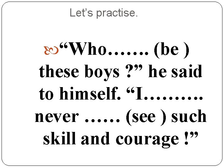 Let’s practise. “Who……. (be ) these boys ? ” he said to himself. “I……….
