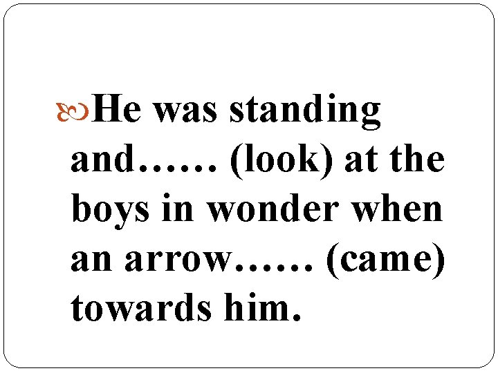  He was standing and…… (look) at the boys in wonder when an arrow……