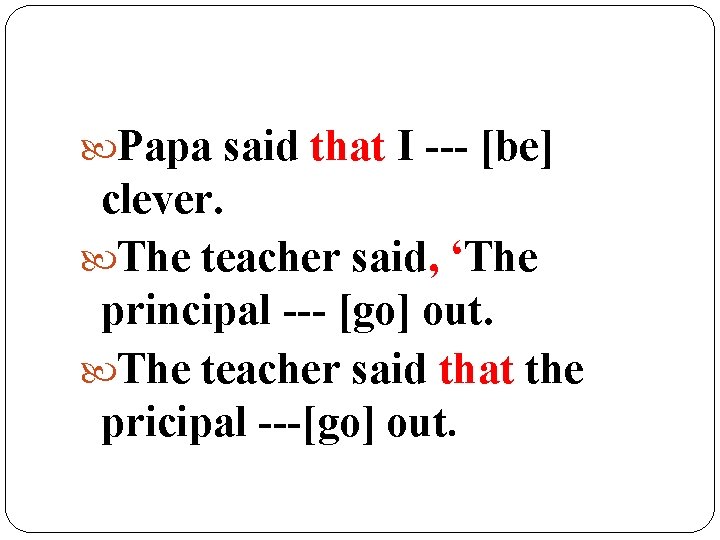  Papa said that I --- [be] clever. The teacher said, ‘The principal ---