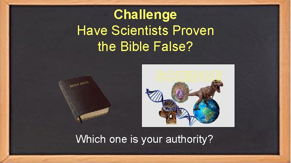 Challenge Have Scientists Proven the Bible False? SCIENCE Which one is your authority? 