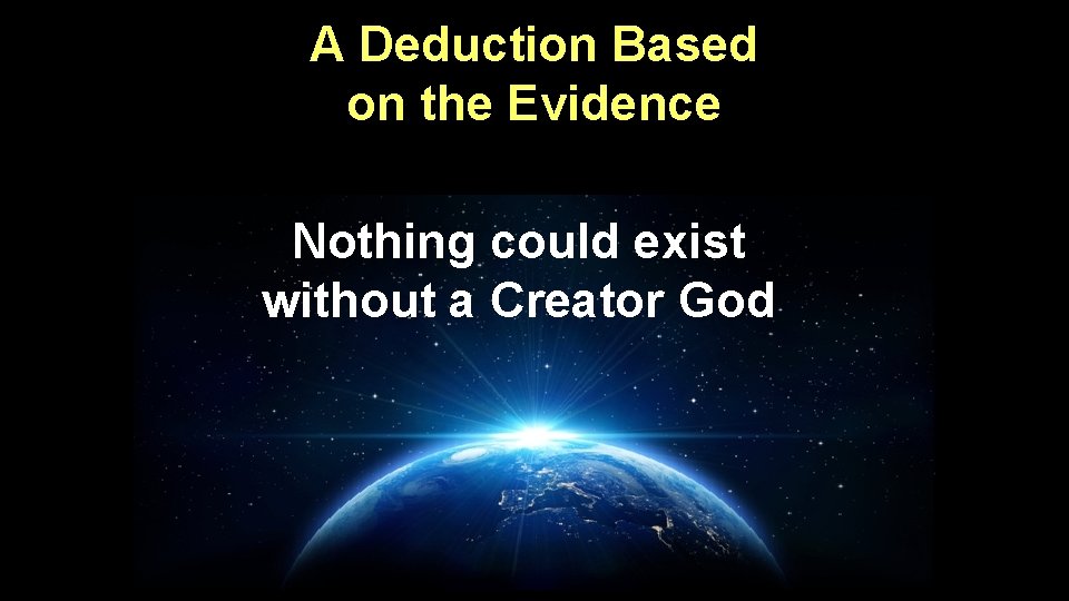 A Deduction Based on the Evidence Nothing could exist without a Creator God 