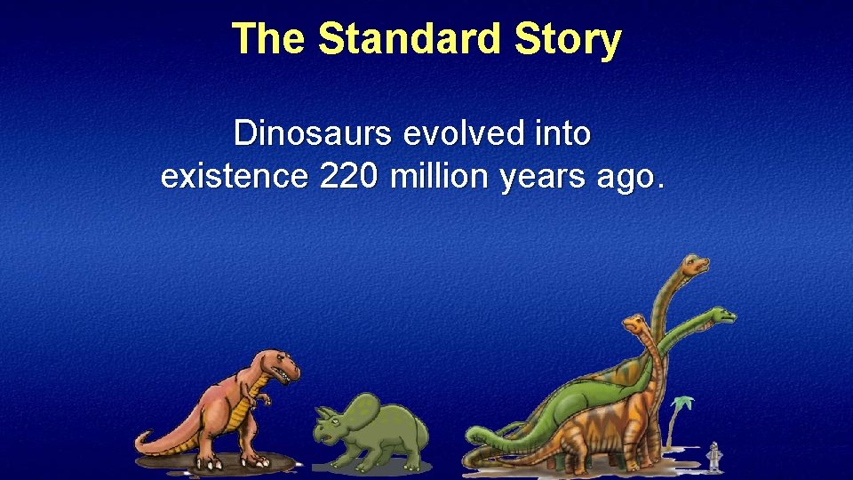 The Standard Story Dinosaurs evolved into existence 220 million years ago. 