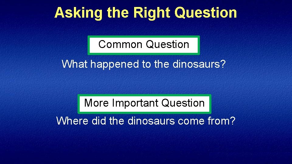 Asking the Right Question Common Question What happened to the dinosaurs? More Important Question