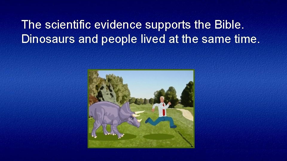 The scientific evidence supports the Bible. Dinosaurs and people lived at the same time.