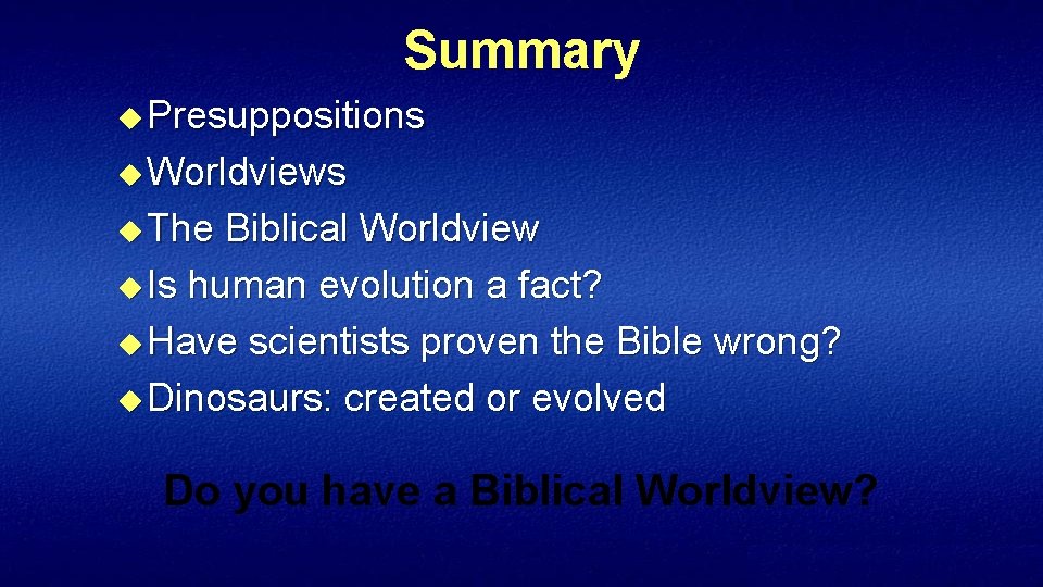 Summary u Presuppositions u Worldviews u The Biblical Worldview u Is human evolution a