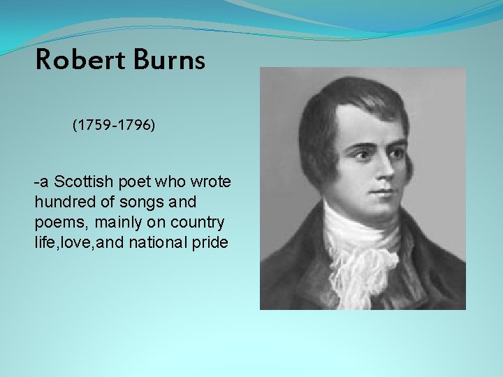 Robert Burns (1759 -1796) -a Scottish poet who wrote hundred of songs and poems,