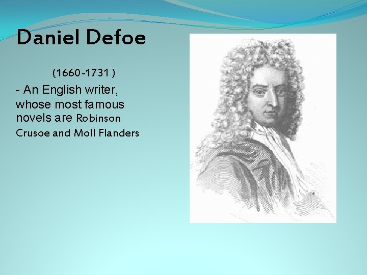 Daniel Defoe (1660 -1731 ) - An English writer, whose most famous novels are