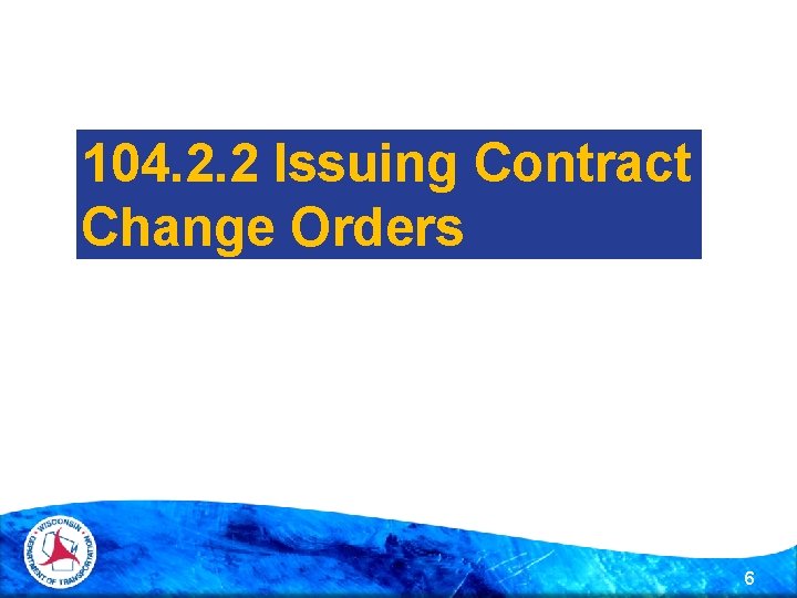 104. 2. 2 Issuing Contract Change Orders 6 