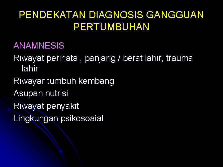 PENDEKATAN DIAGNOSIS GANGGUAN PERTUMBUHAN ANAMNESIS Riwayat perinatal, panjang / berat lahir, trauma lahir Riwayar