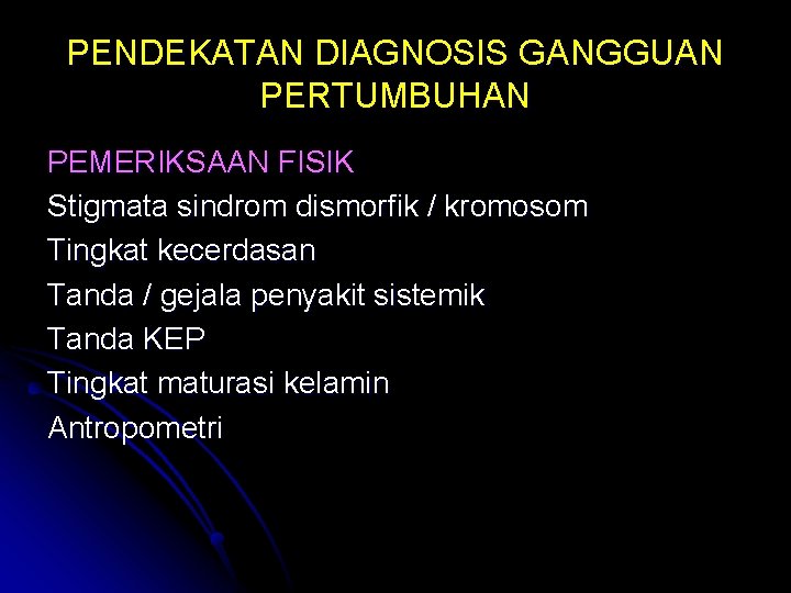 PENDEKATAN DIAGNOSIS GANGGUAN PERTUMBUHAN PEMERIKSAAN FISIK Stigmata sindrom dismorfik / kromosom Tingkat kecerdasan Tanda