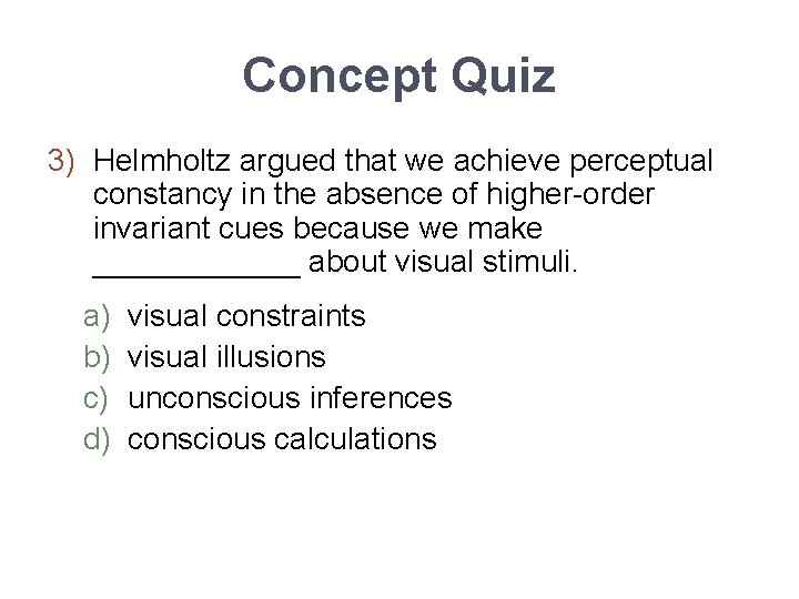 Concept Quiz 3) Helmholtz argued that we achieve perceptual constancy in the absence of