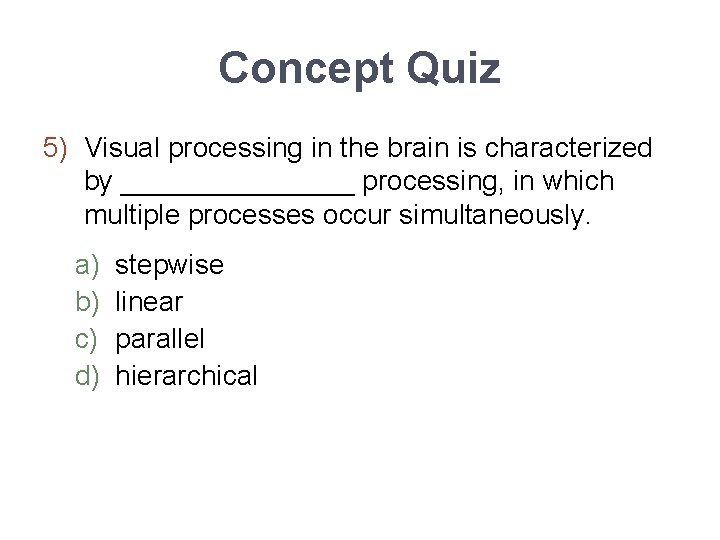 Concept Quiz 5) Visual processing in the brain is characterized by ________ processing, in