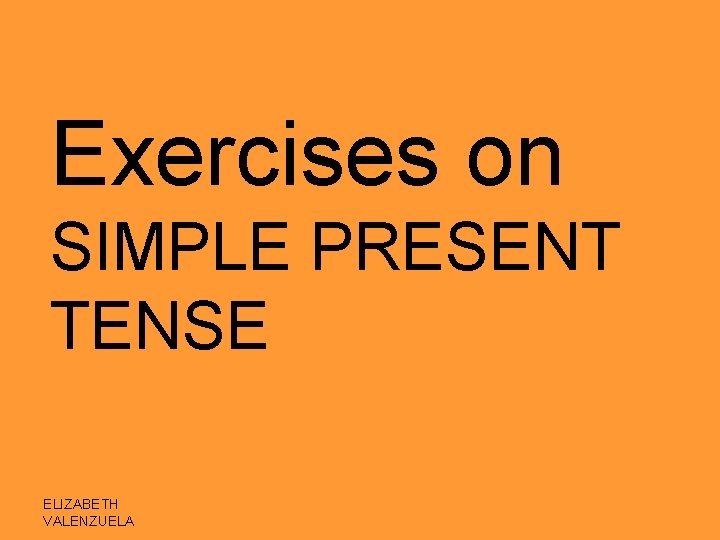 Exercises on SIMPLE PRESENT TENSE ELIZABETH VALENZUELA 