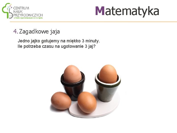 Matematyka 4. Zagadkowe jaja Jedno jajko gotujemy na miękko 3 minuty. Ile potrzeba czasu