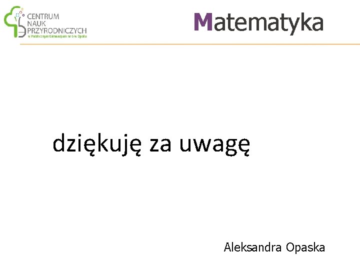 Matematyka dziękuję za uwagę Aleksandra Opaska 