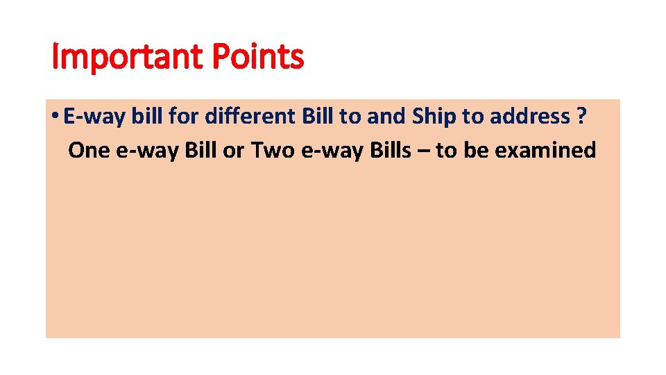 Important Points • E-way bill for different Bill to and Ship to address ?