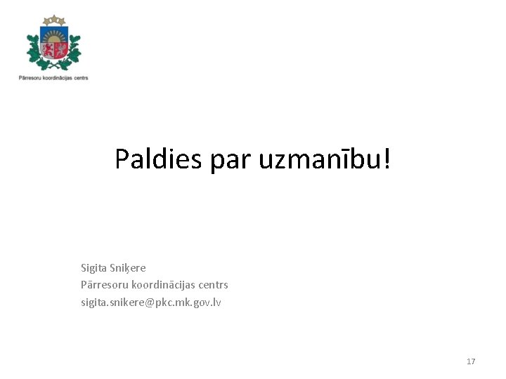 Paldies par uzmanību! Sigita Sniķere Pārresoru koordinācijas centrs sigita. snikere@pkc. mk. gov. lv 17