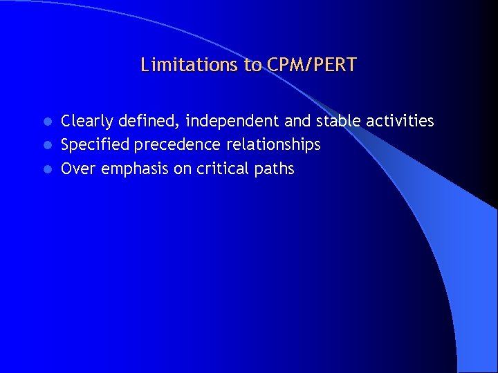 Limitations to CPM/PERT Clearly defined, independent and stable activities l Specified precedence relationships l