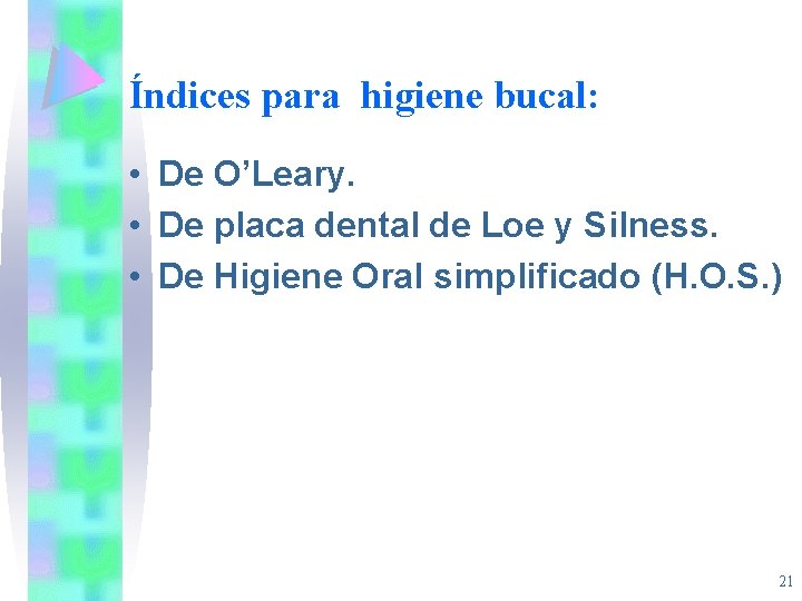 Índices para higiene bucal: • De O’Leary. • De placa dental de Loe y