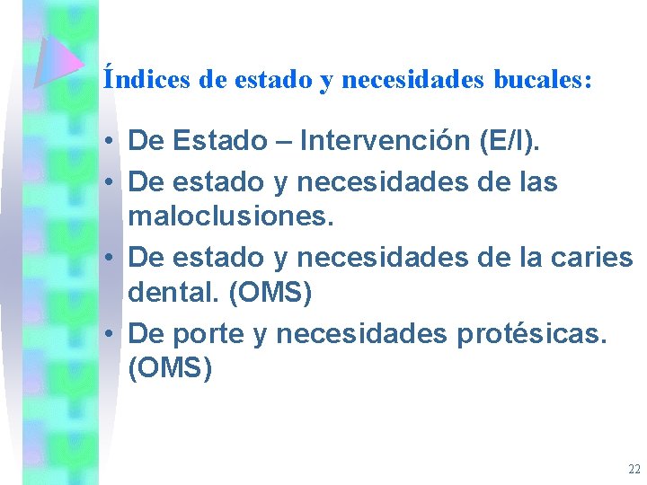 Índices de estado y necesidades bucales: • De Estado – Intervención (E/I). • De