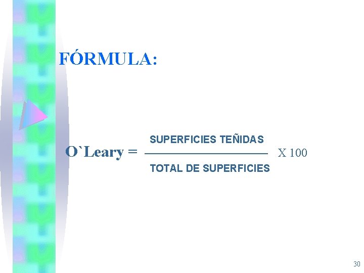 FÓRMULA: O`Leary = SUPERFICIES TEÑIDAS X 100 TOTAL DE SUPERFICIES 30 