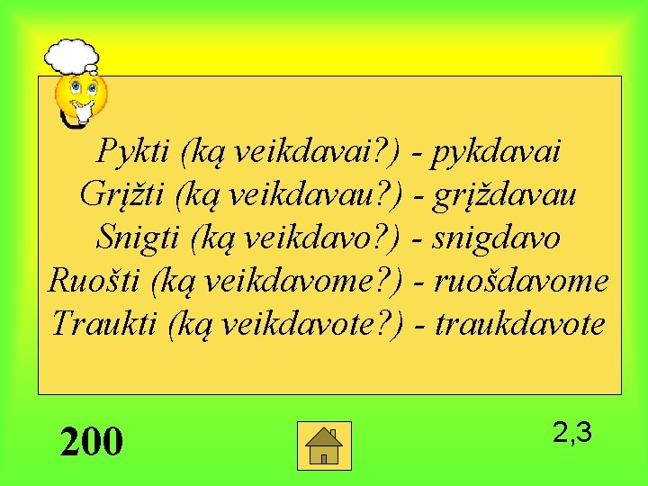 Pykti (ką veikdavai? ) - pykdavai Grįžti (ką veikdavau? ) - grįždavau Snigti (ką