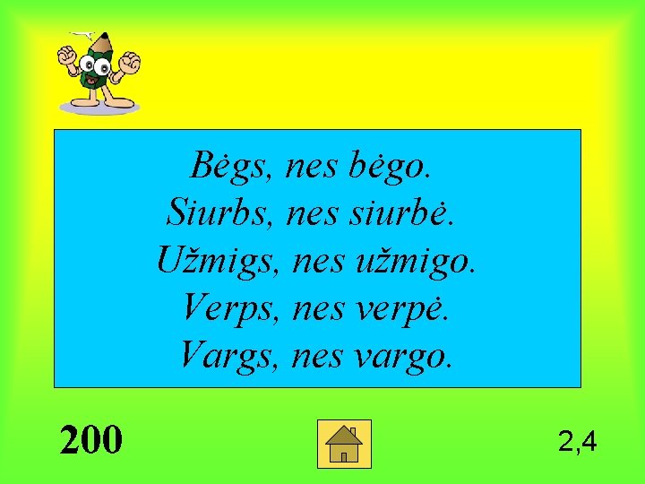 Bėgs, nes bėgo. Siurbs, nes siurbė. Užmigs, nes užmigo. Verps, nes verpė. Vargs, nes