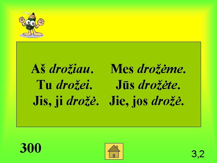 Aš drožiau. Mes drožėme. Tu drožei. Jūs drožėte. Jis, ji drožė. Jie, jos drožė.