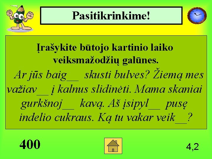 Pasitikrinkime! Įrašykite būtojo kartinio laiko veiksmažodžių galūnes. Ar jūs baig__ skusti bulves? Žiemą mes