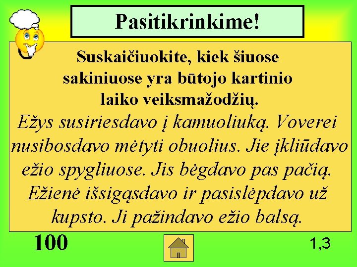 Pasitikrinkime! Suskaičiuokite, kiek šiuose sakiniuose yra būtojo kartinio laiko veiksmažodžių. Ežys susiriesdavo į kamuoliuką.